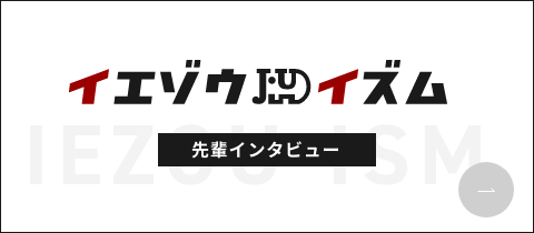 イエゾウイズム 先輩インタビュー
