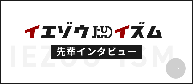 イエゾウイズム 先輩インタビュー